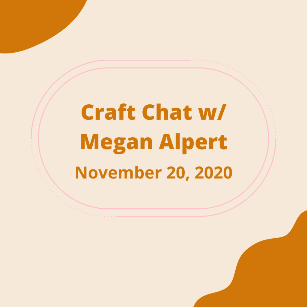 Craft Chat w/ Megan Alpert
November 20, 2020